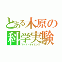 とある木原の科学実験（マッド・サイエンス）