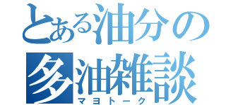 とある油分の多油雑談（マヨトーク）