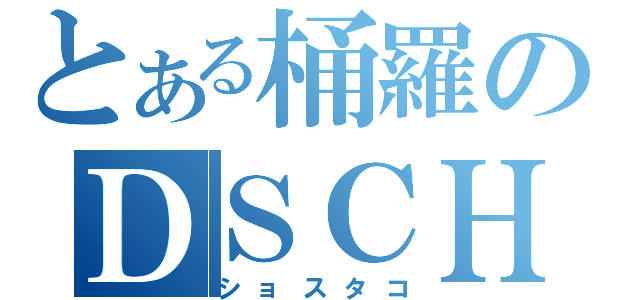 とある桶羅のＤＳＣＨ（ショスタコ）