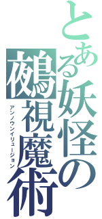 とある妖怪の鵺視魔術（アンノウンイリュージョン）