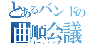 とあるバンドの曲順会議（ミーティング）