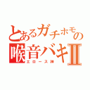 とあるガチホモの喉音バキⅡ（エロース神）