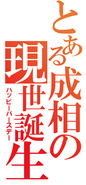 とある成相の現世誕生（ハッピーバースデー）