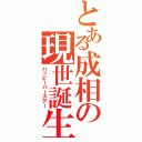 とある成相の現世誕生（ハッピーバースデー）