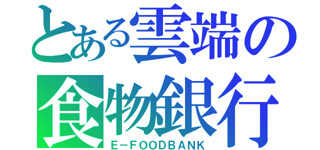 とある雲端の食物銀行（Ｅ－ＦＯＯＤＢＡＮＫ）