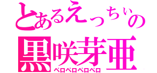 とあるえっちぃの黒咲芽亜（ペロペロペロペロ）