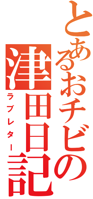 とあるおチビの津田日記（ラブレター）