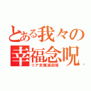 とある我々の幸福念呪推奨軍（リア充殲滅部隊）