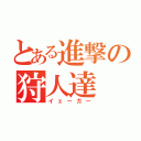 とある進撃の狩人達（イェーガー）