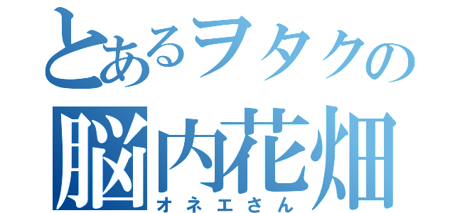 とあるヲタクの脳内花畑者（オネエさん）