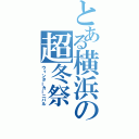 とある横浜の超冬祭（ウィンターカーニバル）