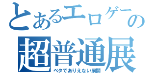 とあるエロゲーの超普通展開（ベタでありえない展開）