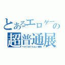 とあるエロゲーの超普通展開（ベタでありえない展開）