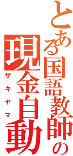 とある国語教師の現金自動引き出し機（ザキヤマ）