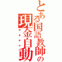 とある国語教師の現金自動引き出し機（ザキヤマ）