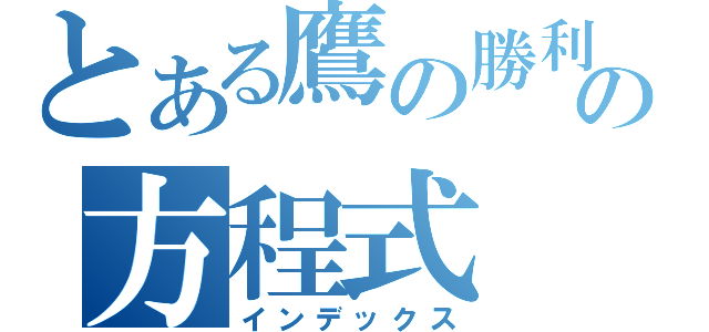 とある鷹の勝利の方程式（インデックス）