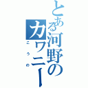 とある河野のカワニー（こうの）