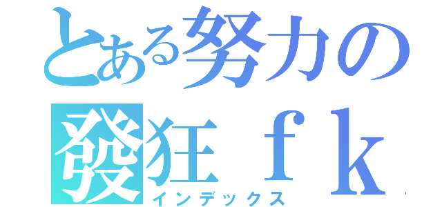 とある努力の發狂ｆｋ（インデックス）