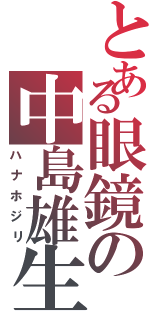 とある眼鏡の中島雄生Ⅱ（ハナホジリ）