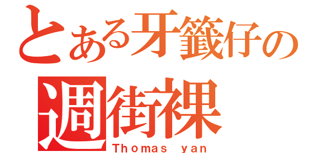 とある牙籤仔の週街裸（Ｔｈｏｍａｓ ｙａｎ）