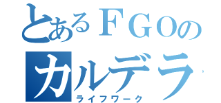 とあるＦＧＯのカルデラ（ライフワーク）