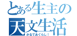 とある生主の天文生活（かるであぐらし！）