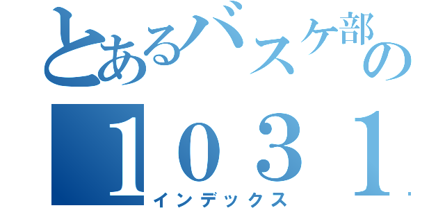 とあるバスケ部の１０３１（インデックス）