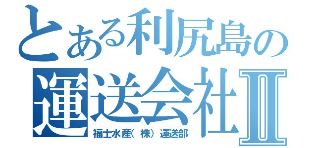 とある利尻島の運送会社Ⅱ（福士水産（株）運送部）