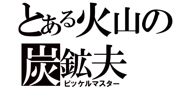 とある火山の炭鉱夫（ピッケルマスター）