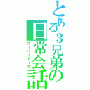 とある３兄弟の日常会話（スーパートーク）