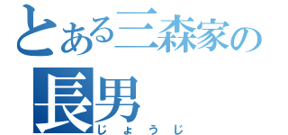 とある三森家の長男（じょうじ）