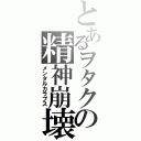 とあるヲタクの精神崩壊（メンタルカラプス）