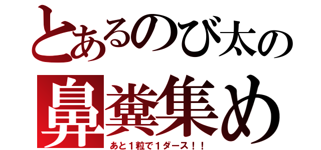 とあるのび太の鼻糞集め（あと１粒で１ダース！！）