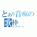 とある音痴の歌枠（ソングフレーム）