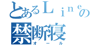 とあるＬｉｎｅの禁断寝（オール）