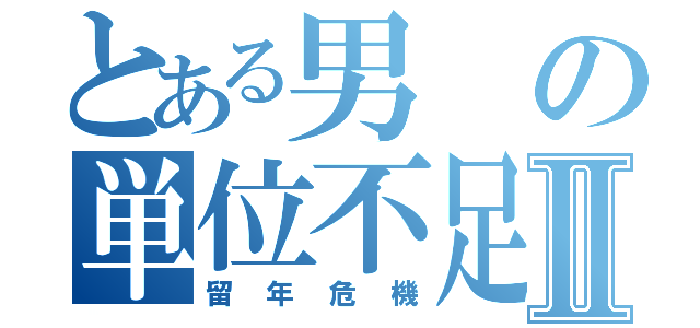 とある男の単位不足Ⅱ（留年危機）