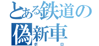 とある鉄道の偽新車（ボロ）