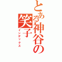 とある神谷の笑子Ⅱ（インデックス）