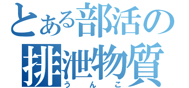 とある部活の排泄物質（うんこ）