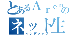 とあるＡｒｅｎのネット生活（インデックス）