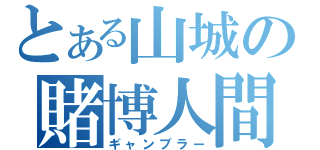 とある山城の賭博人間（ギャンブラー）