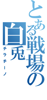 とある戦場の白兎（チラチーノ）