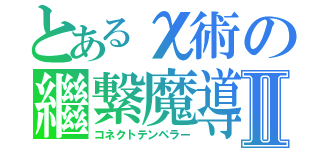 とあるχ術の繼繋魔導Ⅱ（コネクトテンペラー）