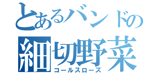 とあるバンドの細切野菜（コールスローズ）