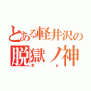 とある軽井沢の脱獄ノ神（まぉ）