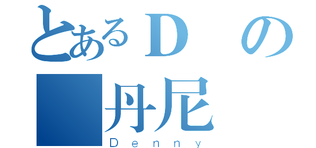 とあるＤ•の 丹尼（Ｄｅｎｎｙ）