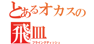 とあるオカスの飛皿（フライングディッシュ）