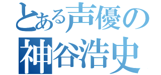 とある声優の神谷浩史（）