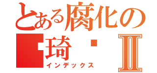 とある腐化の见琦鸣Ⅱ（インデックス）