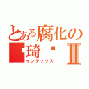 とある腐化の见琦鸣Ⅱ（インデックス）